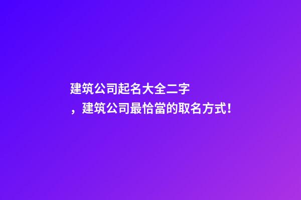 建筑公司起名大全二字，建筑公司最恰當的取名方式！